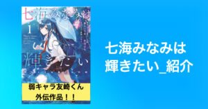 弱キャラ友崎くん外伝作品「七海みなみは輝きたい」｜感想レビュー