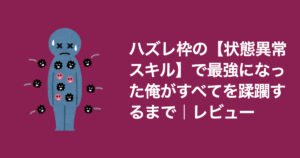 ハズレ枠から最強へ！「ハズレ枠の【状態異常スキル】で最強になった俺がすべてを蹂躙するまで」｜レビュー